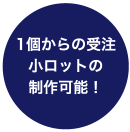 1個からの受注小ロットの制作可能！