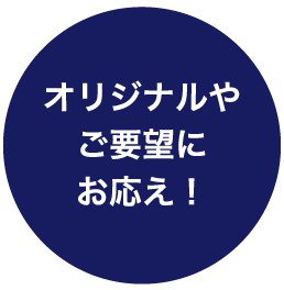 オリジナルやご要望にお応え！
